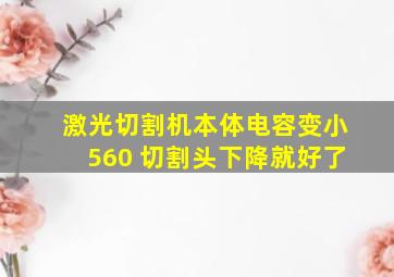 激光切割机本体电容变小560 切割头下降就好了